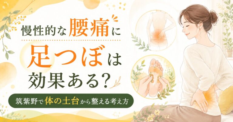 慢性的な腰痛に足つぼは効果ある?筑紫野で体の土台から整える考え方