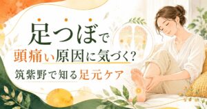 足つぼで頭痛い原因に気づくための足元ケアを紹介する筑紫野の健楽足つぼのアイキャッチ画像