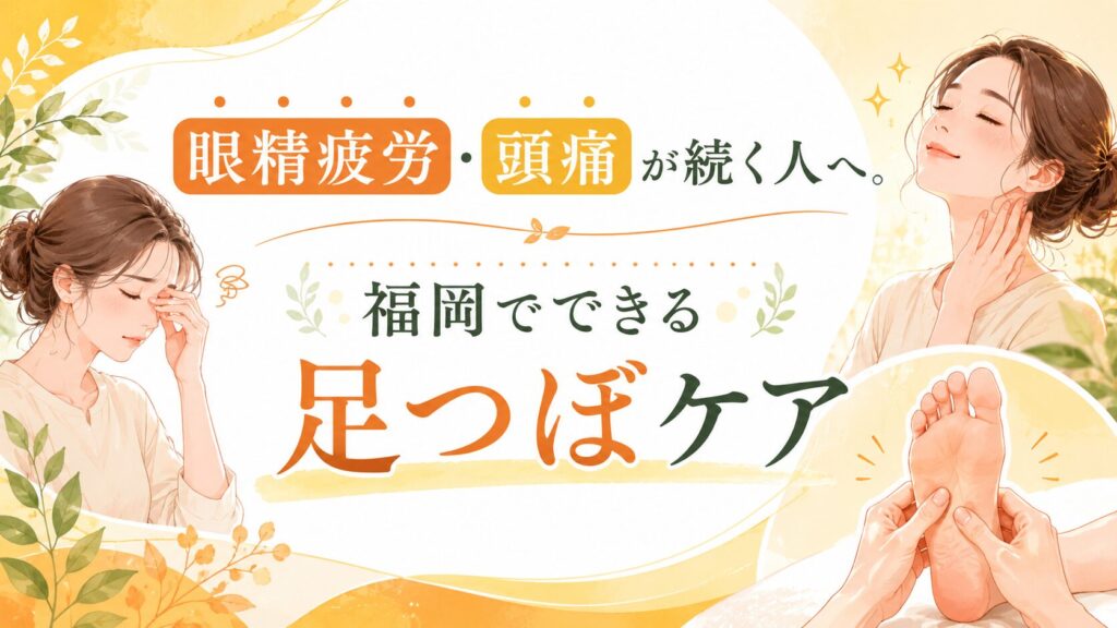 眼精疲労や頭痛が続く女性に向けた、福岡で受けられる足つぼケアを紹介するアイキャッチ画像