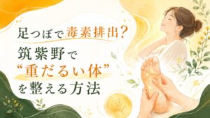 足つぼで毒素排出を促し、筑紫野で重だるい体を整える方法を伝える女性向けの柔らかいアイキャッチ画像