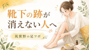靴下の跡が消えないむくみに悩む女性へ、筑紫野の足ツボで巡りを整えるイメージ画像