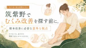 筑紫野でむくみの根本改善を探す女性に向けた、足のむくみと全身の巡りをやさしく表現したアイキャッチ画像