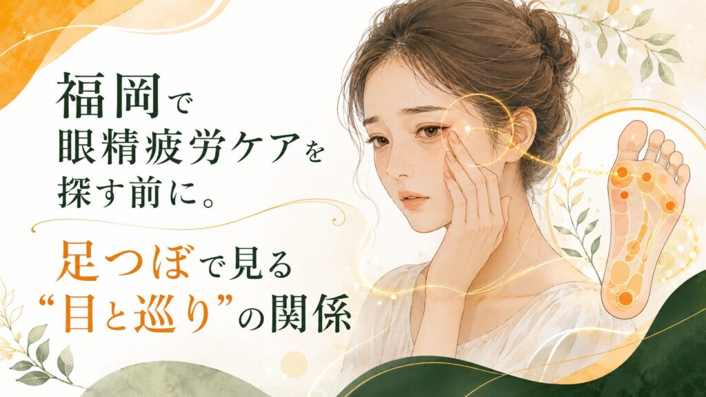 福岡で眼精疲労ケアを探す女性に向けて、足つぼと目の疲れ・巡りの関係をやさしく表現したアイキャッチ画像