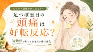 足つぼ翌日の頭痛や好転反応が気になる方向けに、筑紫野で知っておきたい体の変化をやさしく伝えるアイキャッチ画像