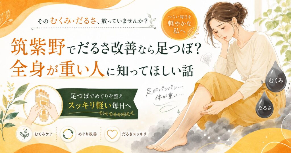 筑紫野でだるさ改善を目指す人へ、足つぼでむくみや全身の重さをケアすることを伝えるアイキャッチ画像