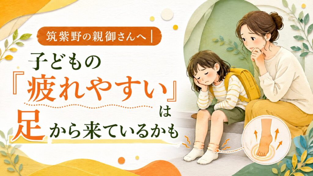筑紫野の親御さんへ向けた、疲れやすい子どもと足の関係を伝えるアイキャッチ画像