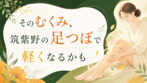 筑紫野でむくみに悩む女性に向けた足つぼマッサージのイメージ画像
