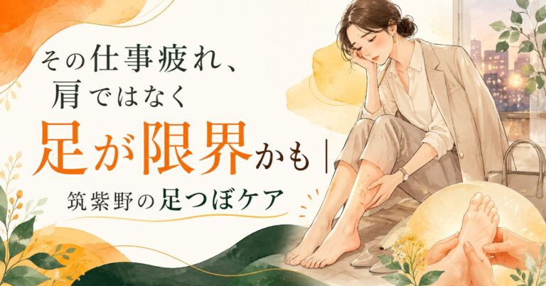 その仕事疲れ、肩ではなく足が限界かも|筑紫野の足つぼケア