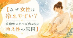 筑紫野の足つぼ店が女性の冷え性の原因を解説する記事のアイキャッチ画像
