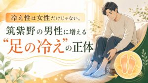 冷え性は女性だけではなく、筑紫野の男性にも増えている足の冷えの原因を伝えるアイキャッチ画像