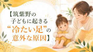 筑紫野の子どもに起きる冷たい足の意外な原因を伝える、親子のやさしいイラストアイキャッチ画像