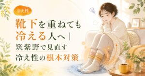 靴下を重ねても足が冷える女性に向けて、筑紫野で冷え性の根本対策を見直すことを伝える優しいイラスト