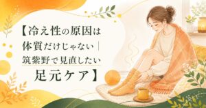 冷え性の原因は体質だけでなく足元の巡りも関係することを伝える、筑紫野の足元ケアを紹介する優しいアイキャッチ画像