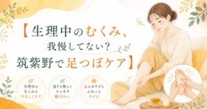 生理中のむくみに悩む女性へ、筑紫野で足つぼケアを提案する優しい雰囲気のアイキャッチ画像