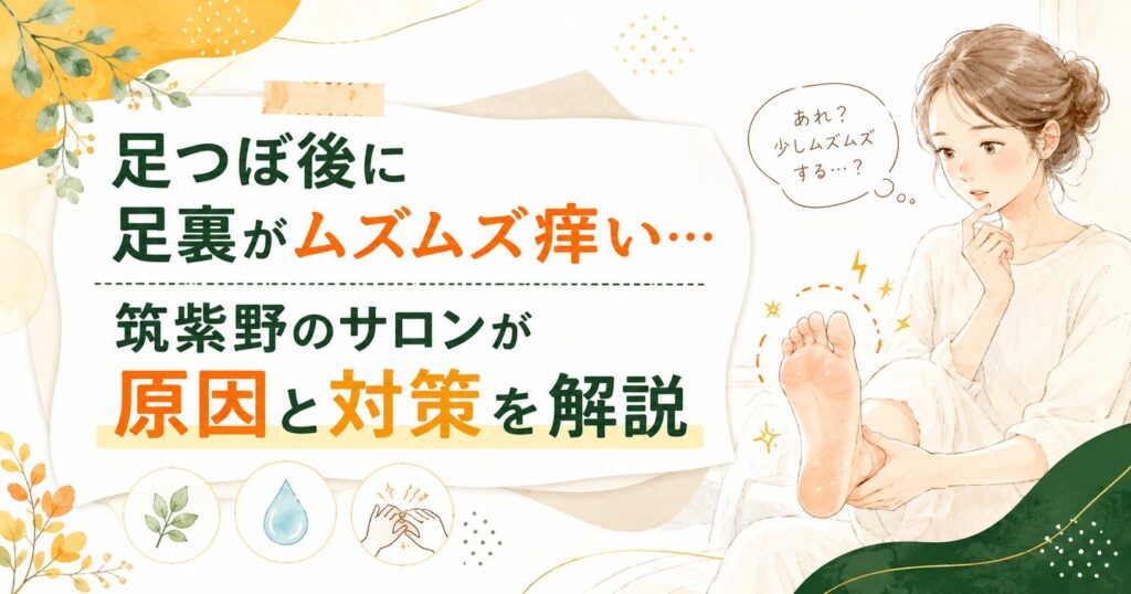 足つぼ後に足裏がムズムズ痒くなる理由と対策を、筑紫野のサロンがやさしく解説するアイキャッチ画像