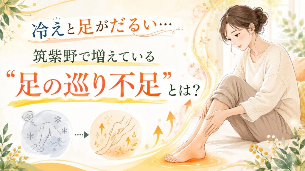冷えと足がだるい悩みに対して、筑紫野で増えている足の巡り不足をやさしく解説するアイキャッチ画像