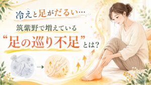冷えと足がだるい悩みに対して、筑紫野で増えている足の巡り不足をやさしく解説するアイキャッチ画像