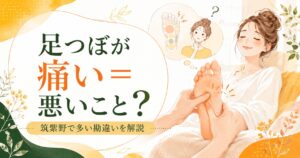 筑紫野の足つぼで感じる痛みの理由や、痛い=悪いことという勘違いをやさしく解説するアイキャッチ画像