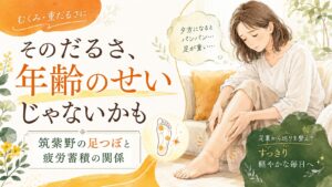 筑紫野の足つぼで疲労蓄積によるだるさやむくみを整えるイメージ画像