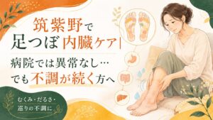 筑紫野で足つぼ内臓ケアを紹介するアイキャッチ画像。病院では異常なしと言われても、むくみ・だるさ・巡りの不調が続く女性に向けた足つぼケアのイメージ。