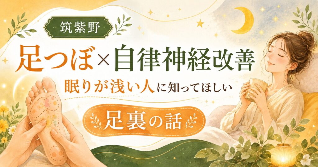 筑紫野の足つぼで自律神経改善を目指し、眠りが浅い人に足裏ケアの大切さを伝えるアイキャッチ画像