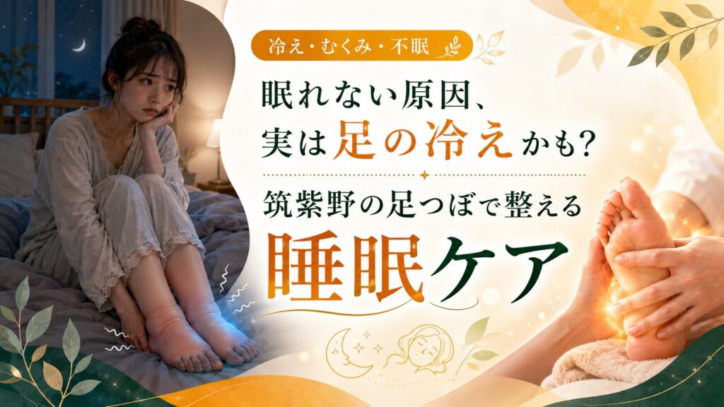 筑紫野の足つぼで足の冷えやむくみを整え、眠れない悩みへの睡眠ケアを紹介するアイキャッチ画像