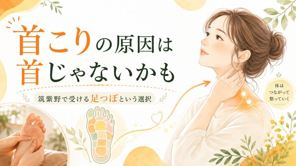 首こりの原因は首だけではない可能性を伝え、筑紫野で足つぼを受ける選択を紹介する優しい雰囲気のアイキャッチ画像
