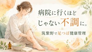病院に行くほどではない不調や足のむくみに悩む女性へ、筑紫野の足つぼで健康管理を提案するアイキャッチ画像