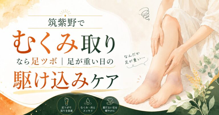 筑紫野でむくみ取りなら足ツボ|足が重い日の駆け込みケア