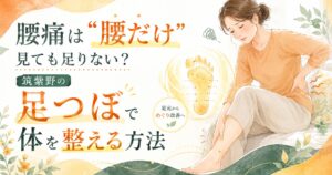 筑紫野で足つぼによる腰痛ケアを紹介するアイキャッチ画像。腰の不調と足のむくみに悩む女性と、足元から体を整えるイメージ。