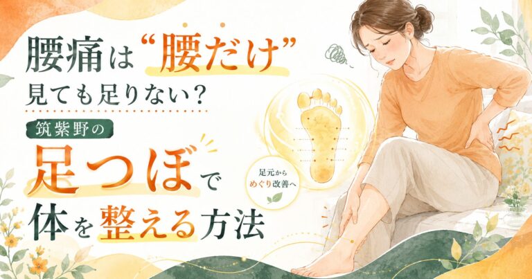 腰痛は“腰だけ”見ても足りない？筑紫野の足つぼで体を整える方法