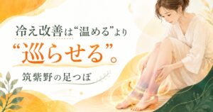 足つぼ 冷え改善 筑紫野|温めるだけでなく巡りを整える冷え・むくみ対策のアイキャッチ画像