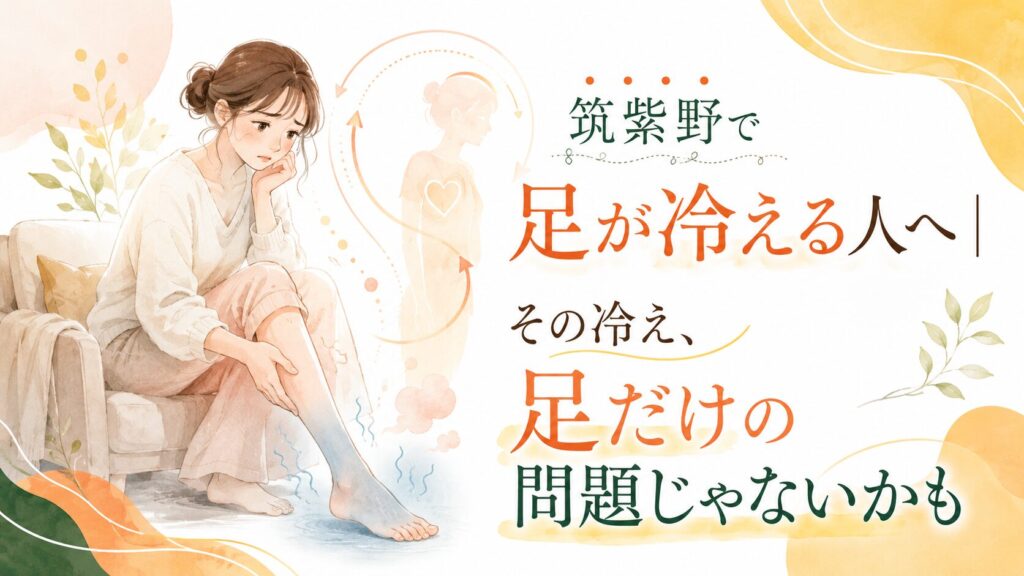 筑紫野で足つぼによる冷え対策を探す女性へ、足の冷えやむくみが足だけでなく全身の巡りと関係することを伝えるアイキャッチ画像