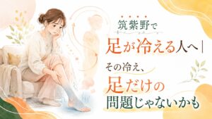 筑紫野で足つぼによる冷え対策を探す女性へ、足の冷えやむくみが足だけでなく全身の巡りと関係することを伝えるアイキャッチ画像