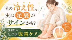 筑紫野で冷え性に悩む女性へ、足裏のサインから足ツボで巡りを整える改善ケアを紹介するアイキャッチ画像