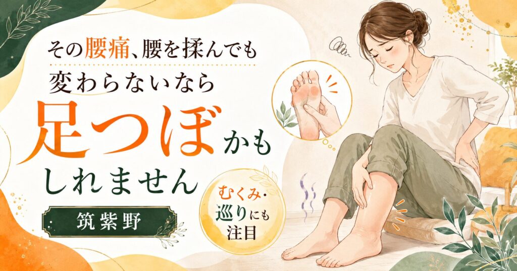 腰痛を腰だけ揉んでも変わらない方へ、足つぼで足裏のツボやむくみ・巡りに注目する筑紫野の健楽足つぼのアイキャッチ画像