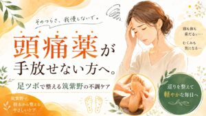 頭痛薬が手放せない方へ向けた、筑紫野で足ツボによる不調ケアを紹介するアイキャッチ画像。頭痛やむくみ、体の重だるさを足元から整えるイメージ。