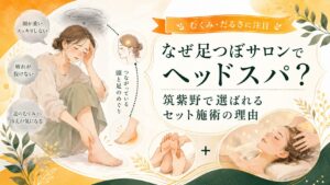 ヘッドスパと足つぼのセット施術が筑紫野で選ばれる理由を伝える、むくみ・だるさ・頭の重さに悩む女性向けのアイキャッチ画像