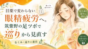 目薬で変わらない眼精疲労に悩む女性へ、筑紫野の足ツボでむくみや巡りから見直すことを伝えるアイキャッチ画像