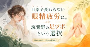 目薬で変わらない眼精疲労に悩む女性と、足ツボで足から巡りを見直すイメージ|筑紫野の健楽足つぼ