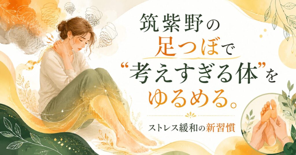 筑紫野の足つぼで考えすぎる体をゆるめ、ストレス緩和を目指す女性向けアイキャッチ画像