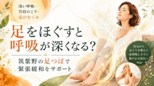 筑紫野の足つぼで足のむくみや首肩のこり、浅い呼吸を整え、緊張緩和をサポートするイメージ画像