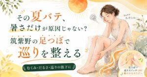筑紫野の足つぼで夏バテやむくみ、だるさ、巡りの低下を整えるイメージ画像