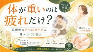 筑紫野の足つぼ専門店が、体が重い原因や共通点をやさしく解説するアイキャッチ画像