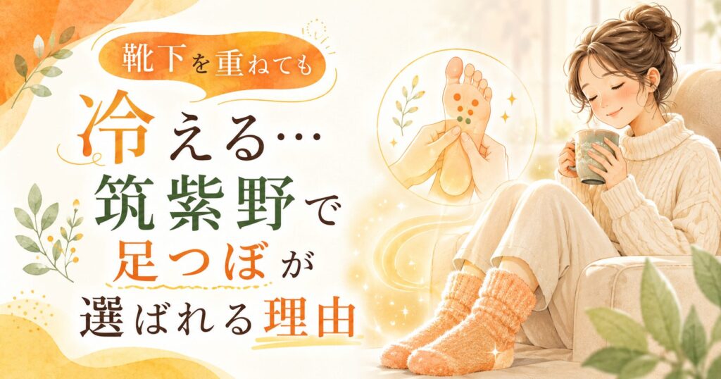 靴下を重ねても足先が冷える女性に向けて、筑紫野で足つぼによる冷え改善ケアが選ばれる理由を伝えるアイキャッチ画像