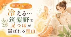 靴下を重ねても足先が冷える女性に向けて、筑紫野で足つぼによる冷え改善ケアが選ばれる理由を伝えるアイキャッチ画像
