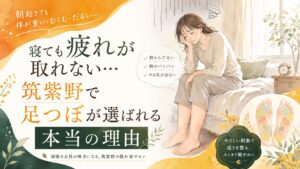 寝ても疲れが取れない女性の悩みに寄り添い、筑紫野で足つぼによる疲労回復ケアを紹介するアイキャッチ画像