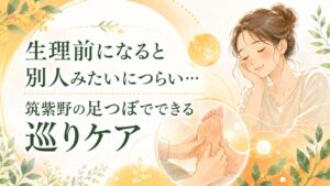 生理前になると別人みたいにつらい女性へ、筑紫野の足つぼで巡りケアを伝える優しいアイキャッチ画像