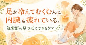 筑紫野の足つぼで冷えむくみと内臓疲れをケアするイメージ画像