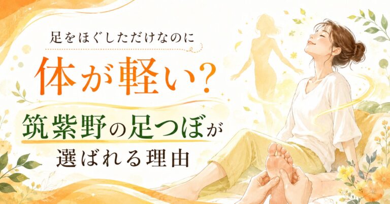 足をほぐしただけなのに体が軽い?筑紫野の足つぼが選ばれる理由
